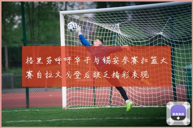 格里芬呼吁华子与锡安参赛扣篮大赛自拉文戈登后缺乏精彩表现