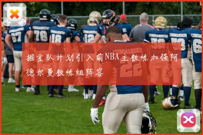 掘金队计划引入前NBA主教练加强阿德尔曼教练组阵容