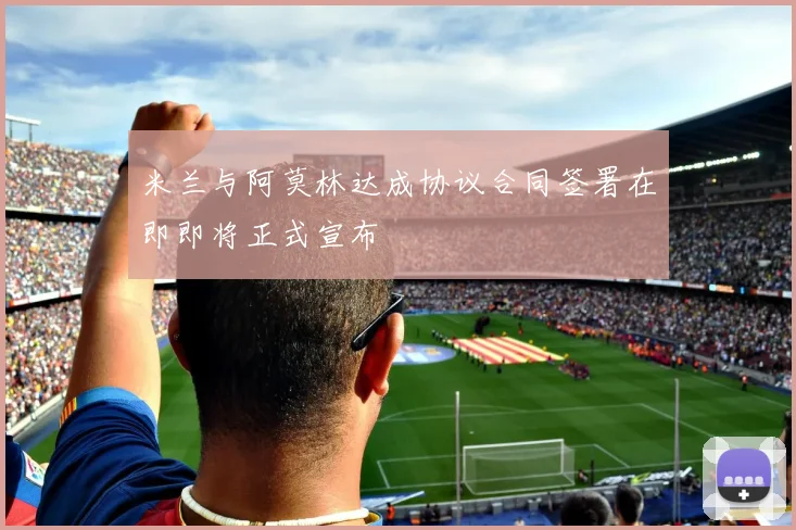 米兰与阿莫林达成协议合同签署在即即将正式宣布