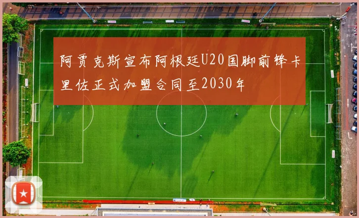 阿贾克斯宣布阿根廷U20国脚前锋卡里佐正式加盟合同至2030年