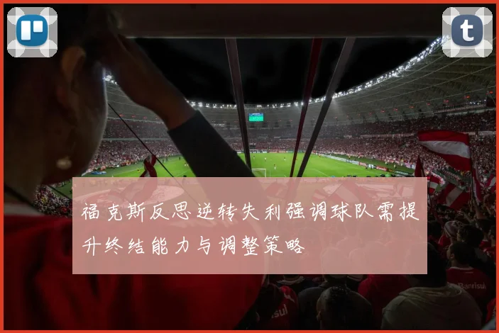 福克斯反思逆转失利强调球队需提升终结能力与调整策略