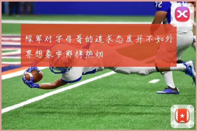 绿军对字母哥的追求态度并不如外界想象中那样热切