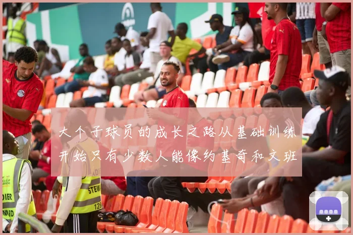 大个子球员的成长之路从基础训练开始只有少数人能像约基奇和文班那样成功