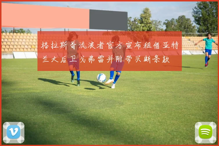 格拉斯哥流浪者官方宣布租借亚特兰大后卫戈弗雷并附带买断条款