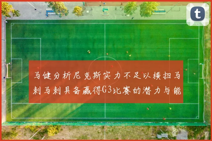 马健分析尼克斯实力不足以横扫马刺马刺具备赢得G3比赛的潜力与能力