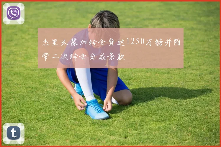 杰里米蒙加转会费达1250万镑并附带二次转会分成条款