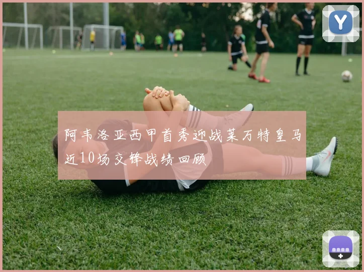阿韦洛亚西甲首秀迎战莱万特皇马近10场交锋战绩回顾