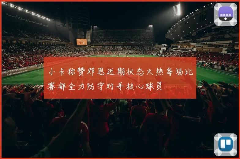 小卡称赞邓恩近期状态火热每场比赛都全力防守对手核心球员