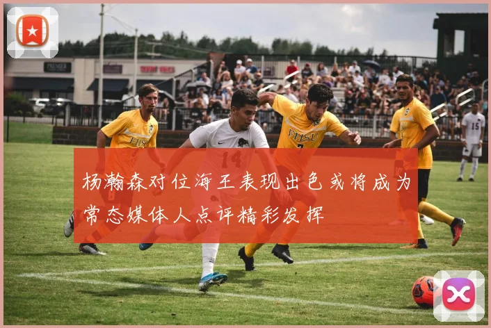 杨瀚森对位海王表现出色或将成为常态媒体人点评精彩发挥