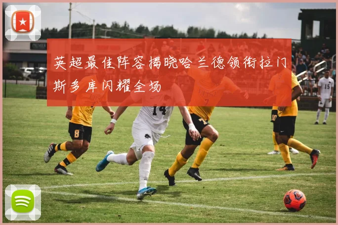 英超最佳阵容揭晓哈兰德领衔拉门斯多库闪耀全场