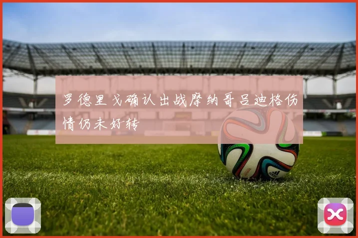 罗德里戈确认出战摩纳哥吕迪格伤情仍未好转
