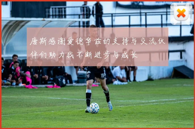 唐斯感谢爱德华兹的支持与交流伙伴们助力我不断进步与成长