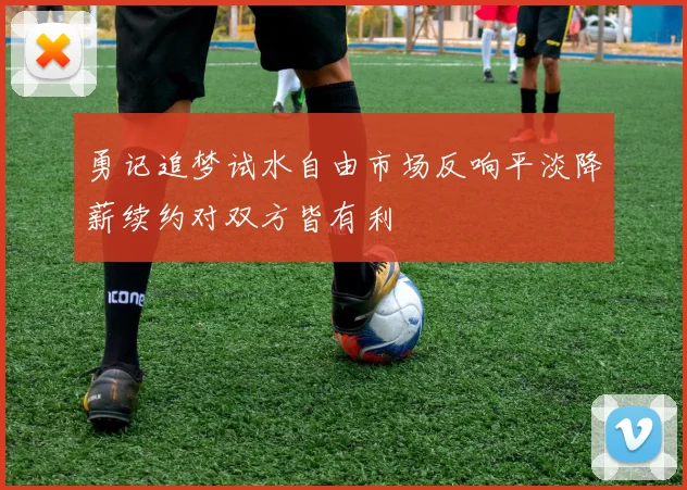 勇记追梦试水自由市场反响平淡降薪续约对双方皆有利